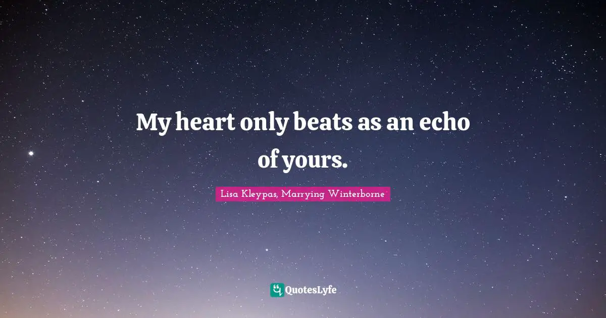 My heart only beats as an echo of yours.
