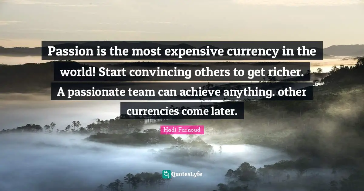 Passion is the most expensive currency in the world! Start convincing others to get richer. A passionate team can achieve anything. other currencies come later.