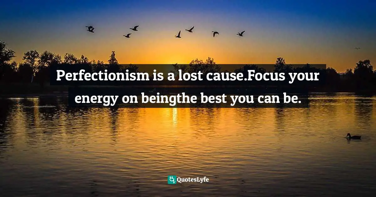 Domonique Bertolucci, The Happiness Code: Ten Keys To Being The Best You Can Be Quotes: "Perfectionism is a lost cause.Focus your energy on beingthe best you can be."