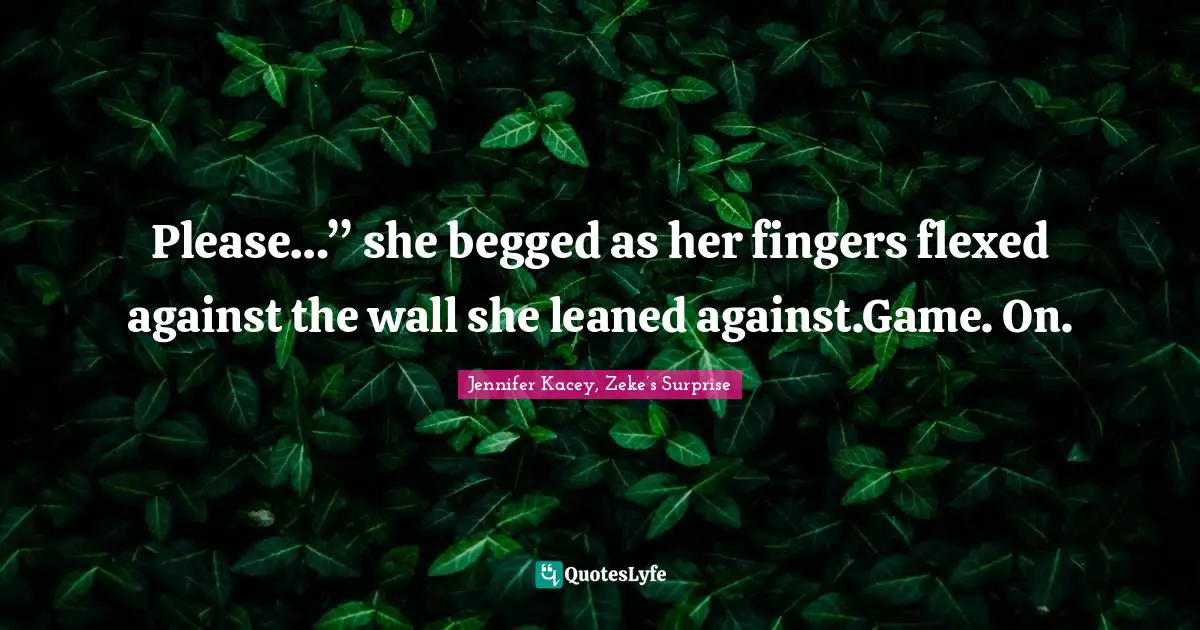Please…” she begged as her fingers flexed against the wall she leaned against.Game. On.