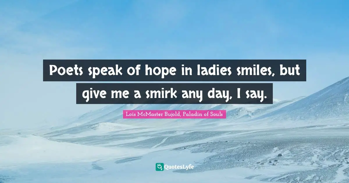 Poets speak of hope in ladies smiles, but give me a smirk any day, I say.