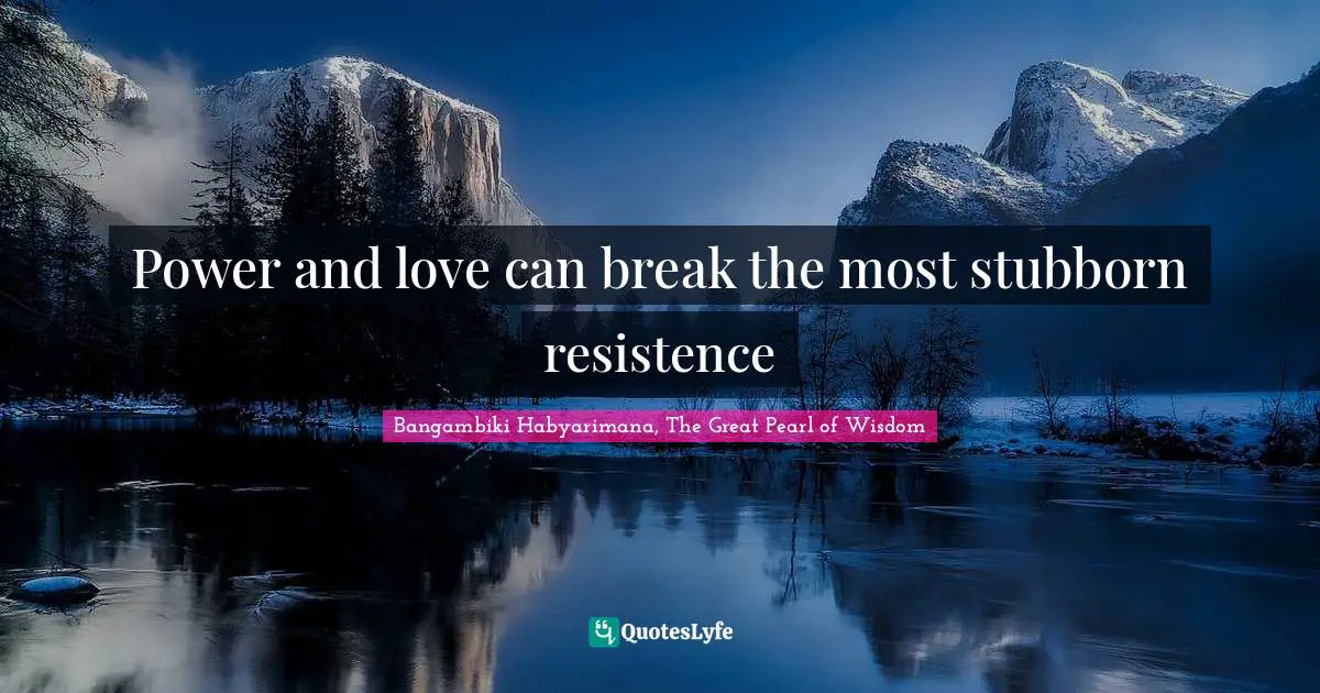 Power and love can break the most stubborn resistence