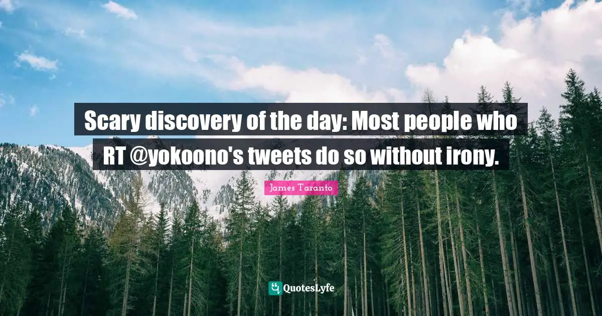 2011 Quotes: "Scary discovery of the day: Most people who RT @yokoono's tweets do so without irony."