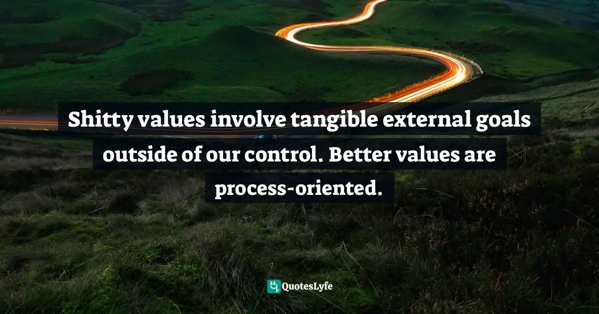 Shitty values involve tangible external goals outside of our control. Better values are process-oriented.