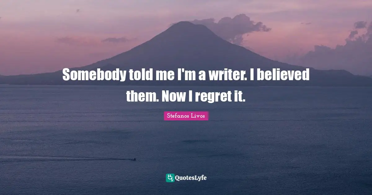 Somebody told me I'm a writer. I believed them. Now I regret it.