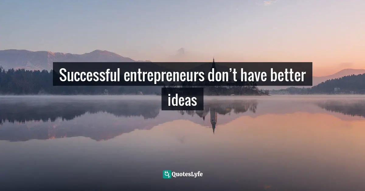 Successful entrepreneurs don’t have better ideas