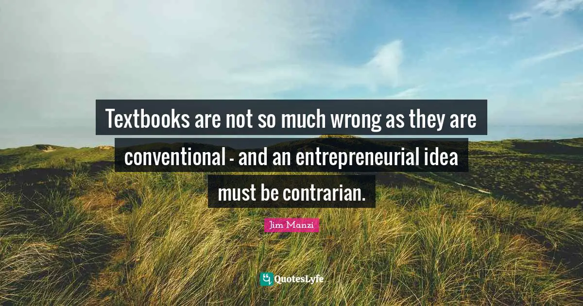Textbooks are not so much wrong as they are conventional – and an entrepreneurial idea must be contrarian.