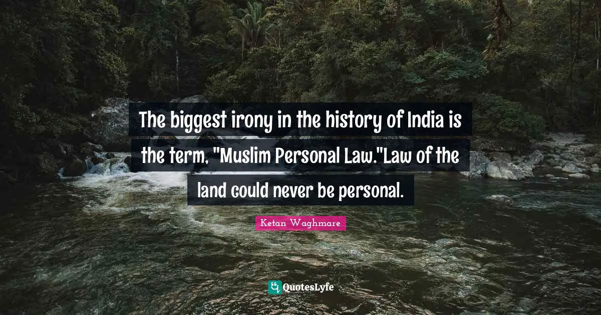 Ketan Waghmare Quotes: "The biggest irony in the history of India is the term, "Muslim Personal Law."Law of the land could never be personal."