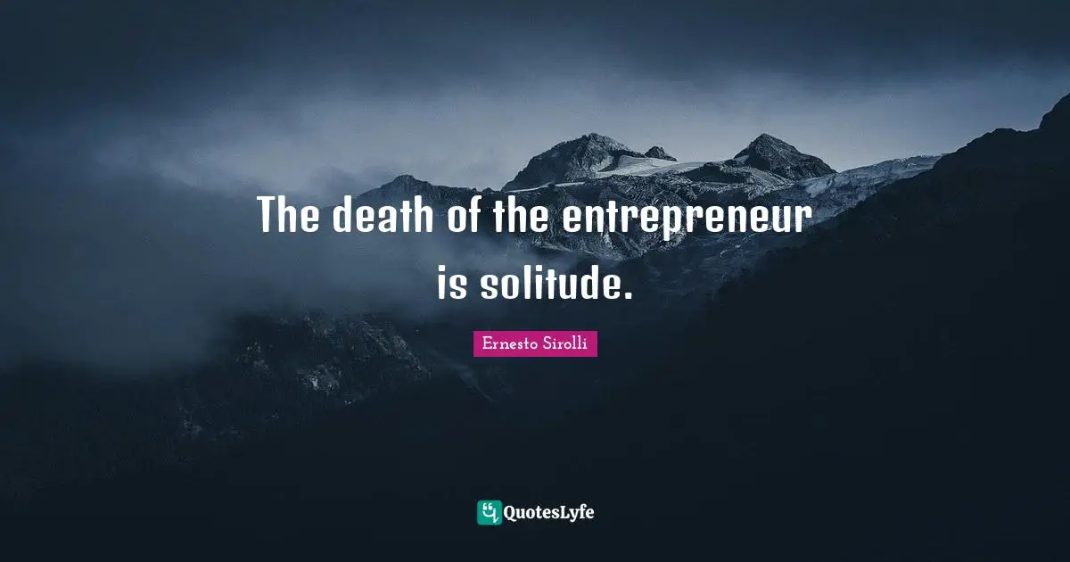 The death of the entrepreneur is solitude.