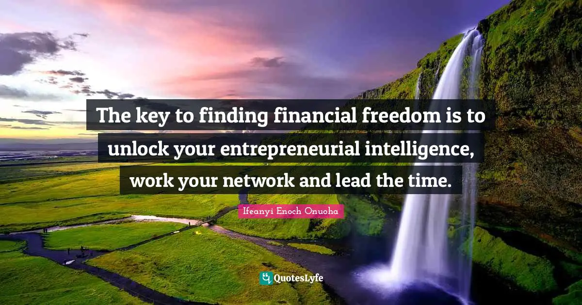 The key to finding financial freedom is to unlock your entrepreneurial intelligence, work your network and lead the time.