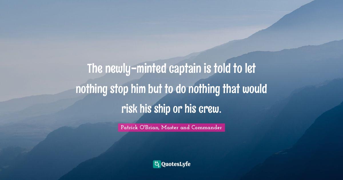 The newly-minted captain is told to let nothing stop him but to do nothing that would risk his ship or his crew.