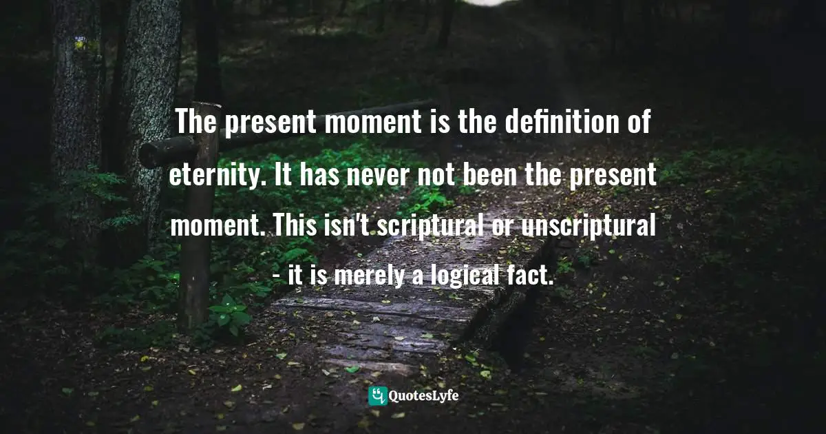 Non Judgmental Quotes: "The present moment is the definition of eternity. It has never not been the present moment. This isn't scriptural or unscriptural - it is merely a logical fact."