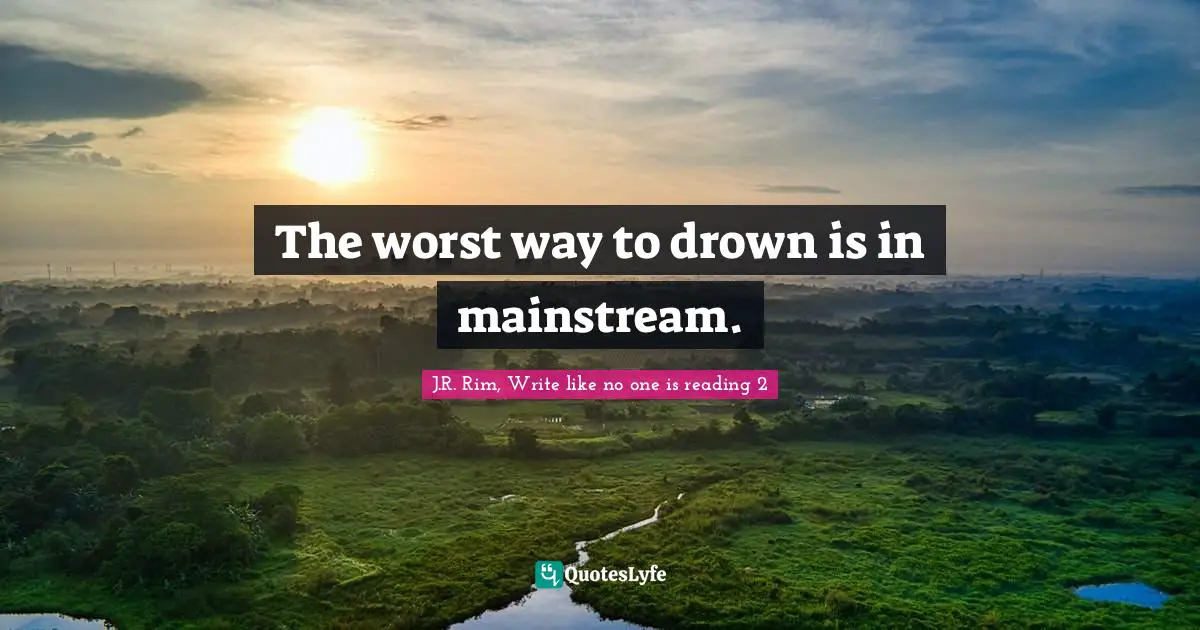 Drown Quotes: "The worst way to drown is in mainstream."
