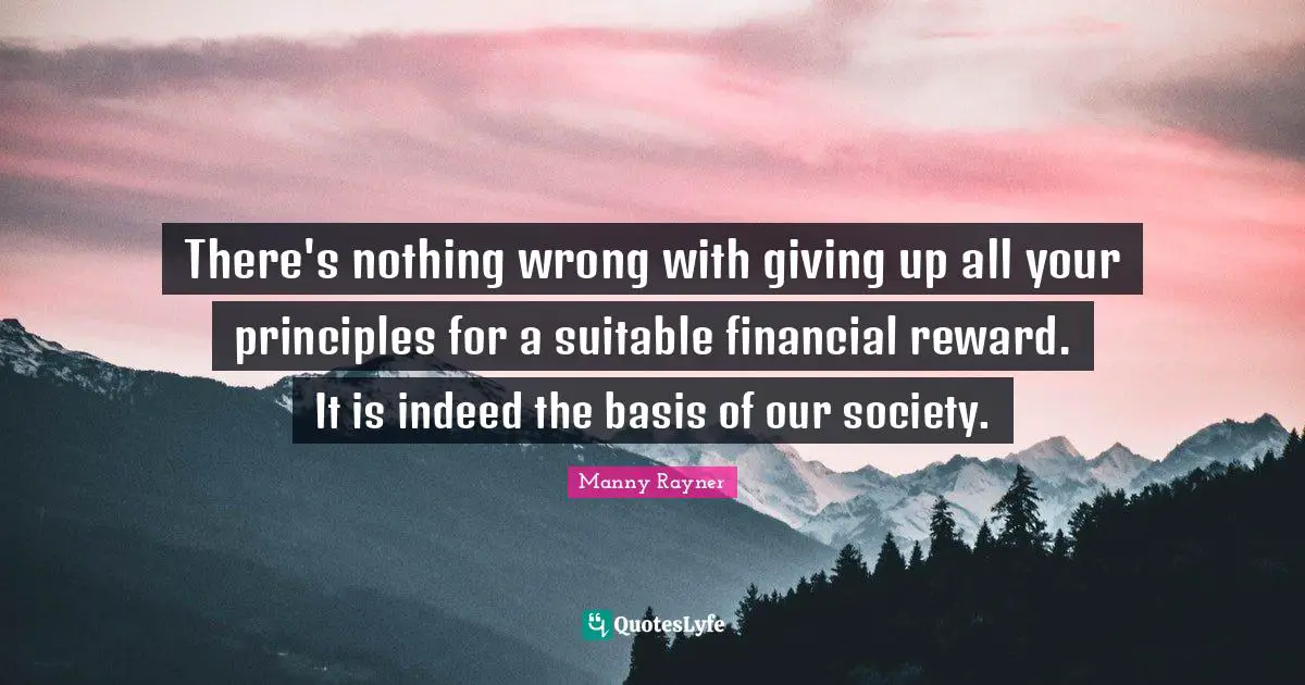 There's nothing wrong with giving up all your principles for a suitable financial reward. It is indeed the basis of our society.