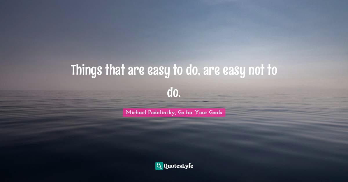 Things that are easy to do, are easy not to do.