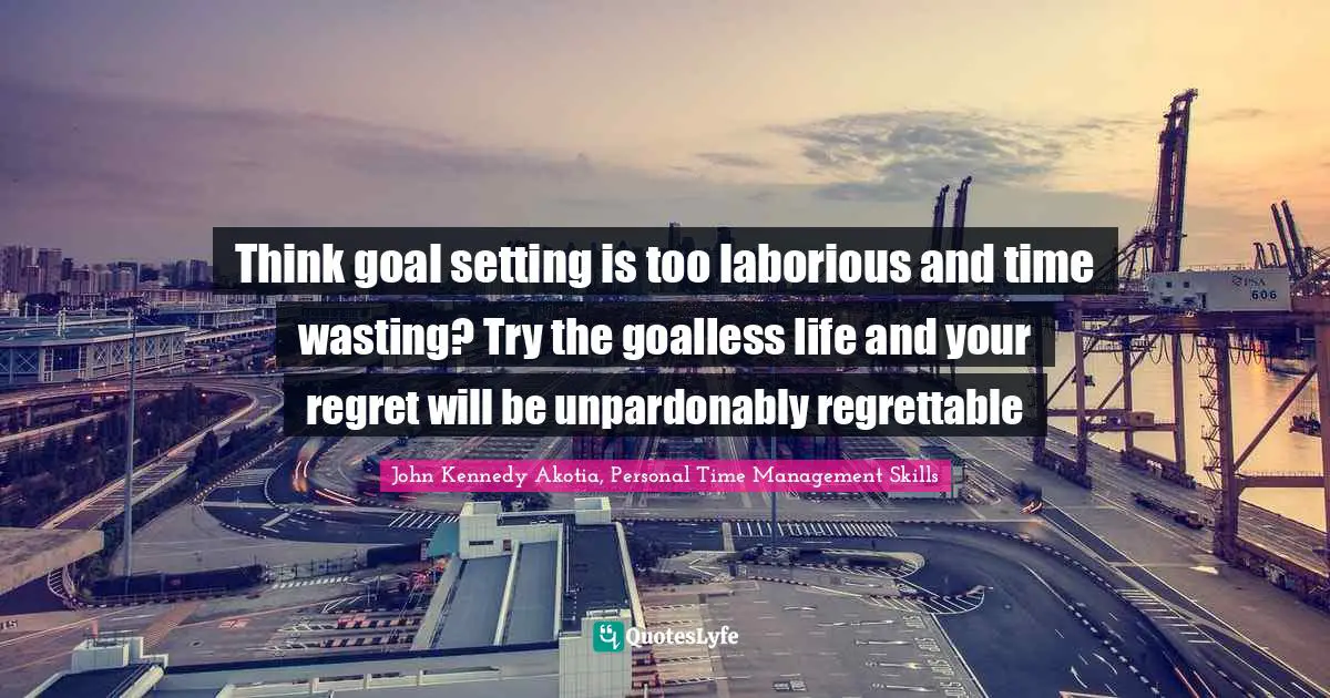 Think goal setting is too laborious and time wasting? Try the goalless life and your regret will be unpardonably regrettable