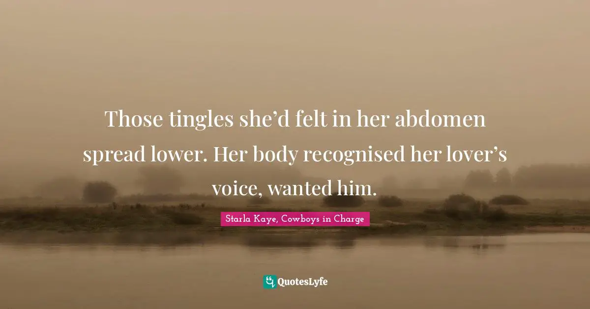 Those tingles she’d felt in her abdomen spread lower. Her body recognised her lover’s voice, wanted him.