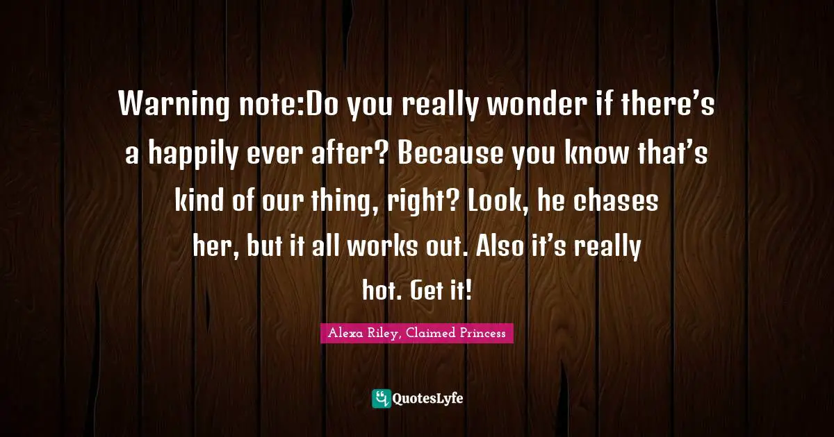 Warning note:Do you really wonder if there’s a happily ever after? Because you know that’s kind of our thing, right? Look, he chases her, but it all works out. Also it’s really hot. Get it!
