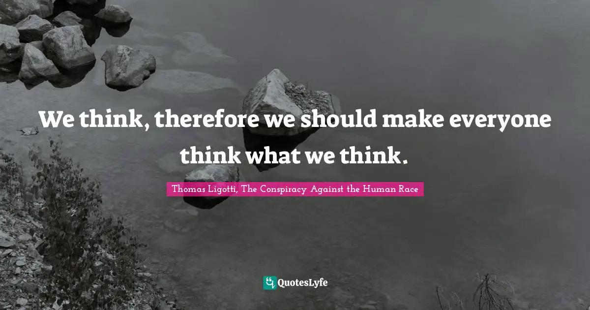 We think, therefore we should make everyone think what we think.