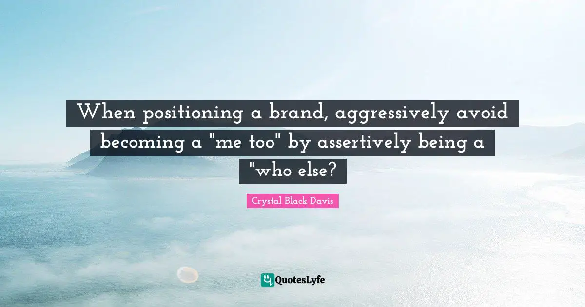 When positioning a brand, aggressively avoid becoming a "me too" by assertively being a "who else?