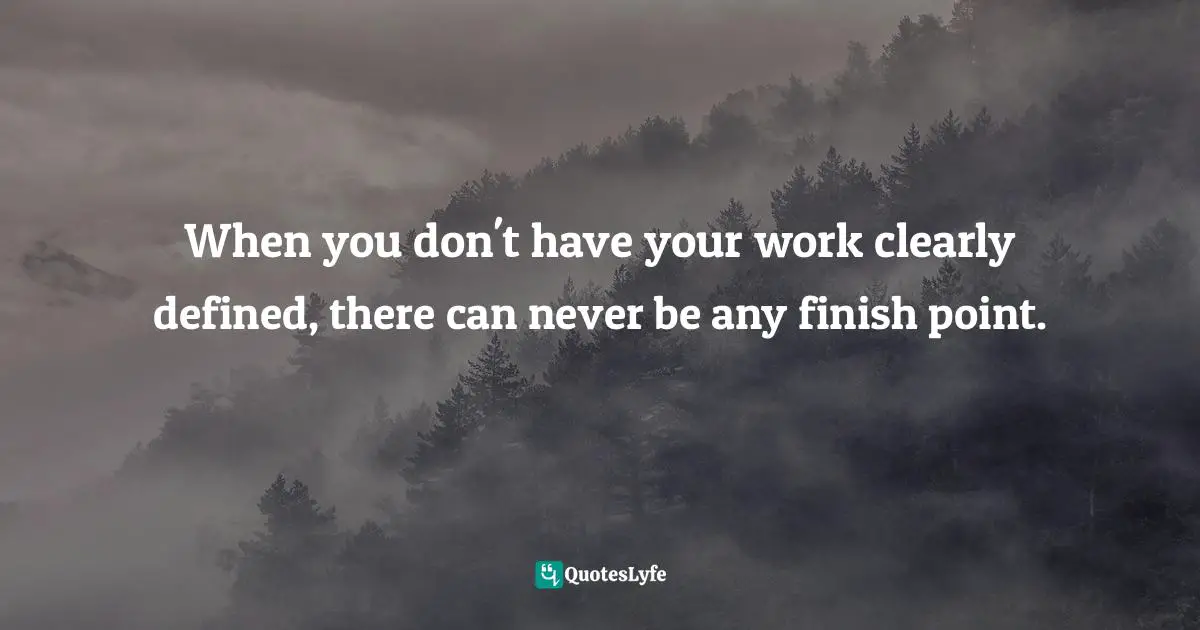 Matt Perman, What's Best Next: How The Gospel Transforms The Way You Get Things Done Quotes: "When you don't have your work clearly defined, there can never be any finish point."