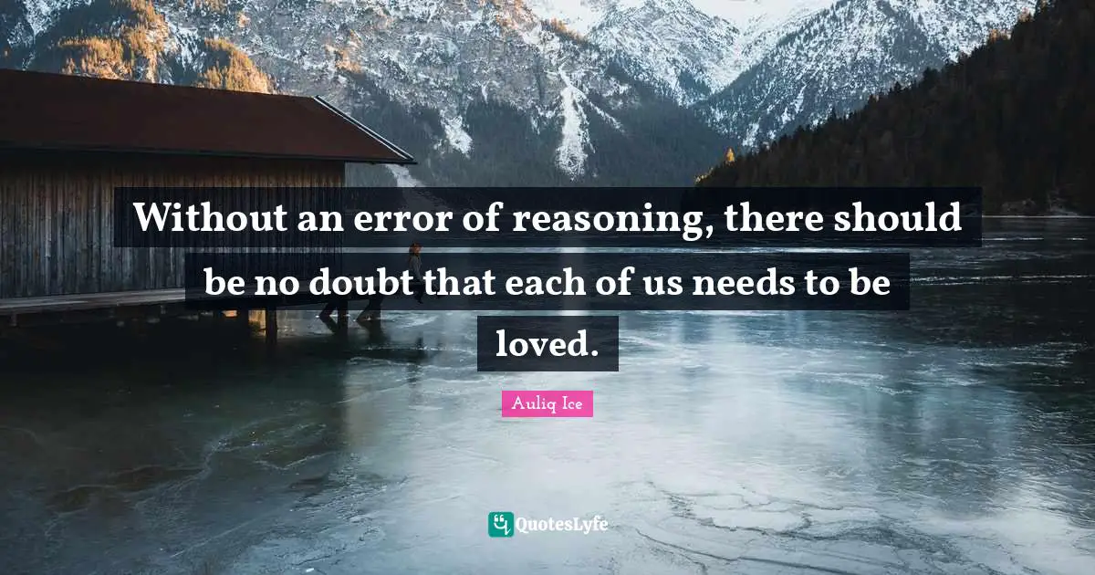 Without an error of reasoning, there should be no doubt that each of us needs to be loved.