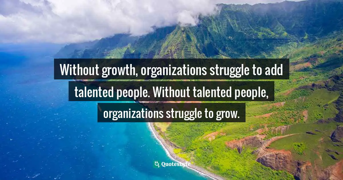 Without growth, organizations struggle to add talented people. Without talented people, organizations struggle to grow.