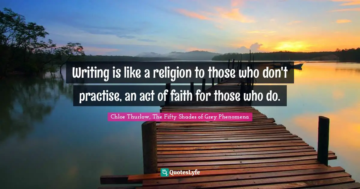 Writing is like a religion to those who don't practise, an act of faith for those who do.