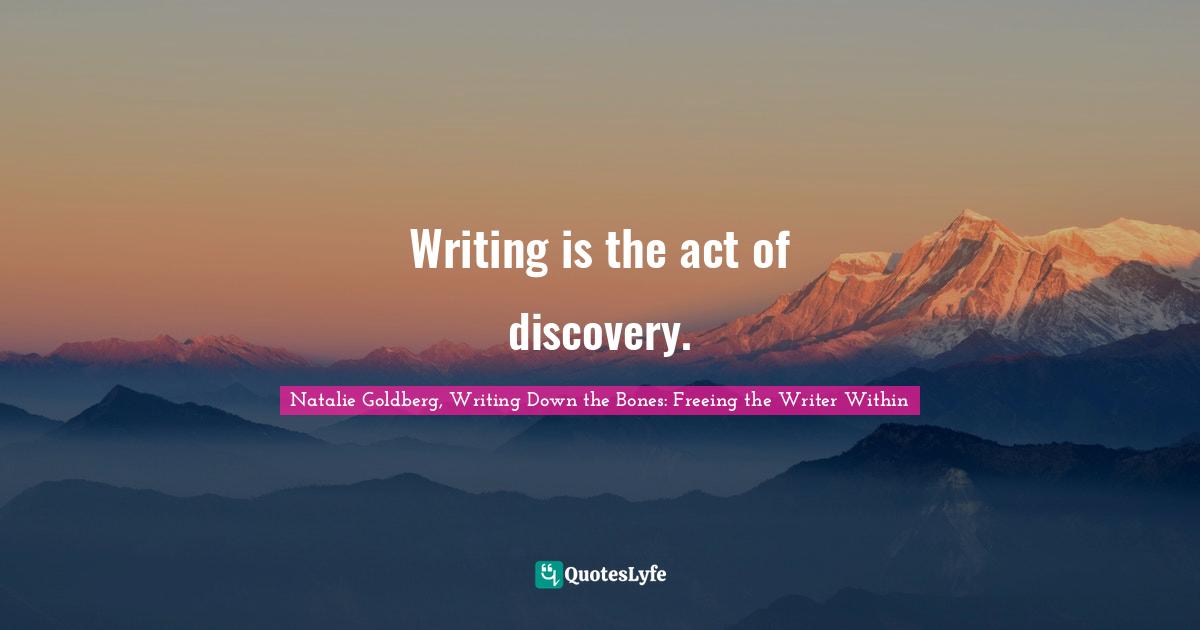 Writing is the act of discovery.