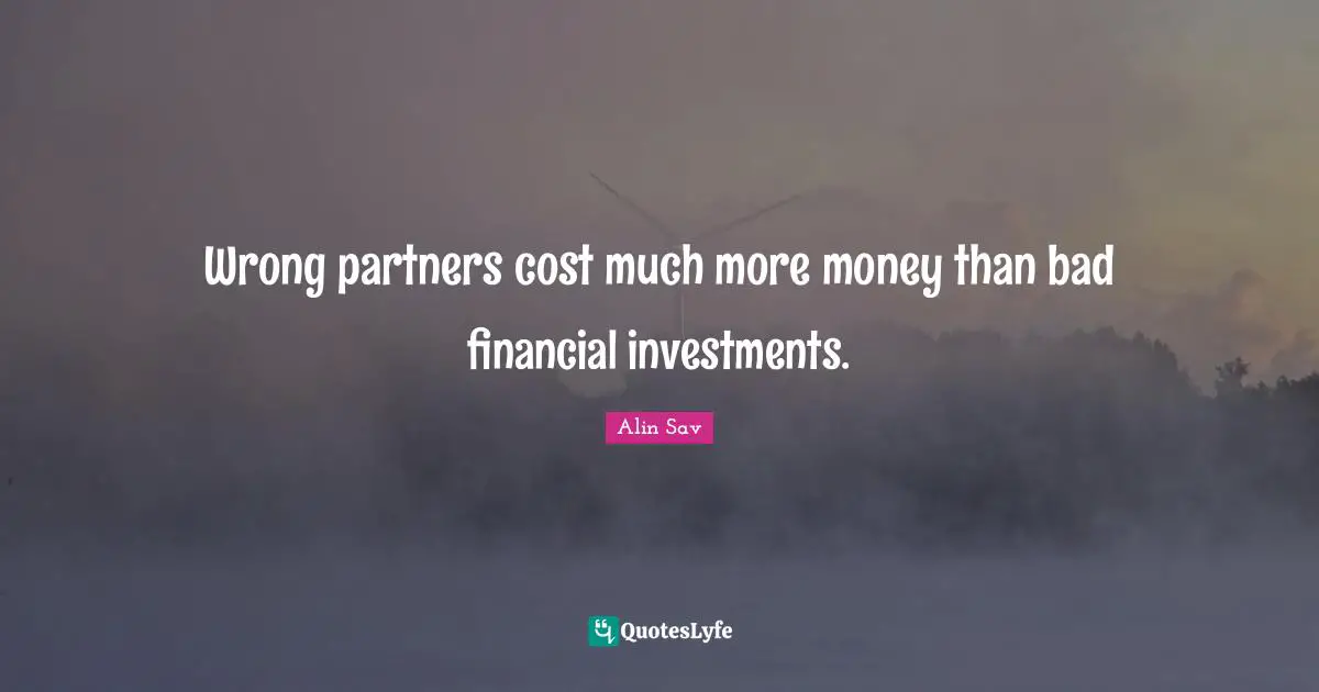 Wrong partners cost much more money than bad financial investments.