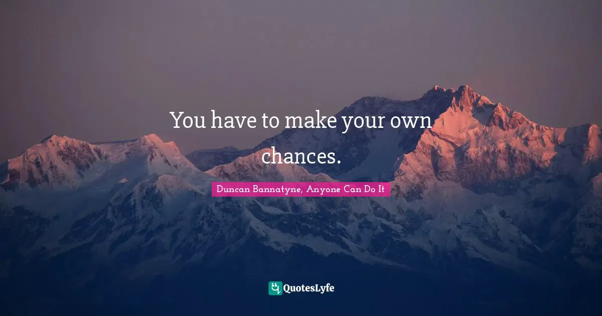 Entrepreneurship Quotes: "You have to make your own chances."