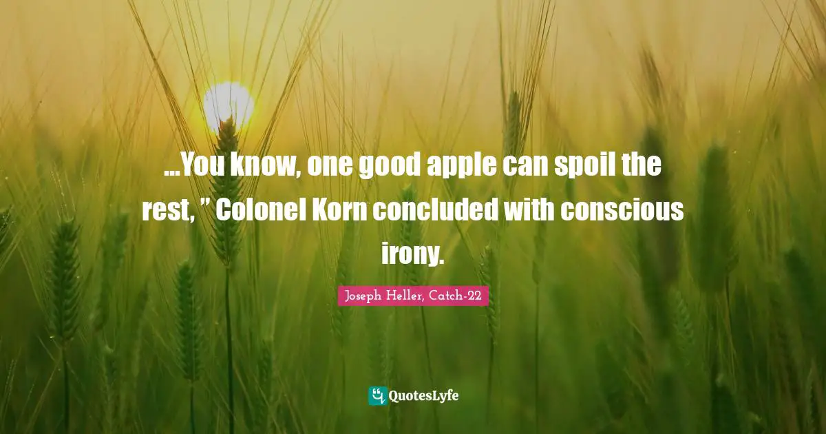 ...You know, one good apple can spoil the rest, ” Colonel Korn concluded with conscious irony.