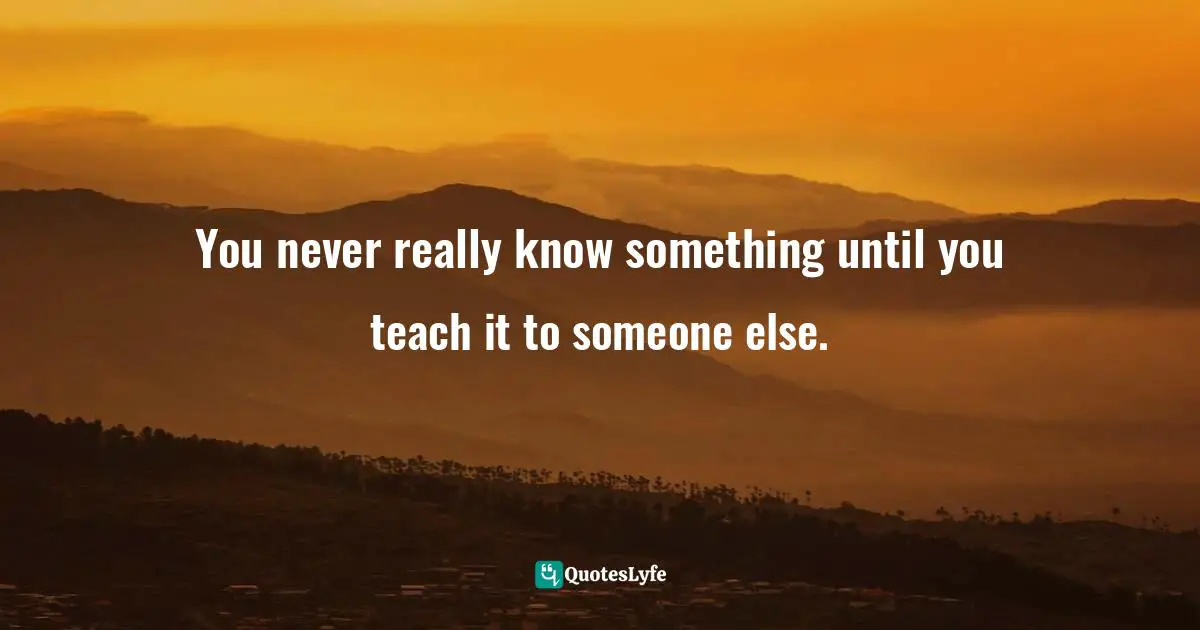 John C. Maxwell, The 360 Degree Leader: Developing Your Influence From Anywhere In The Organization Quotes: "You never really know something until you teach it to someone else."