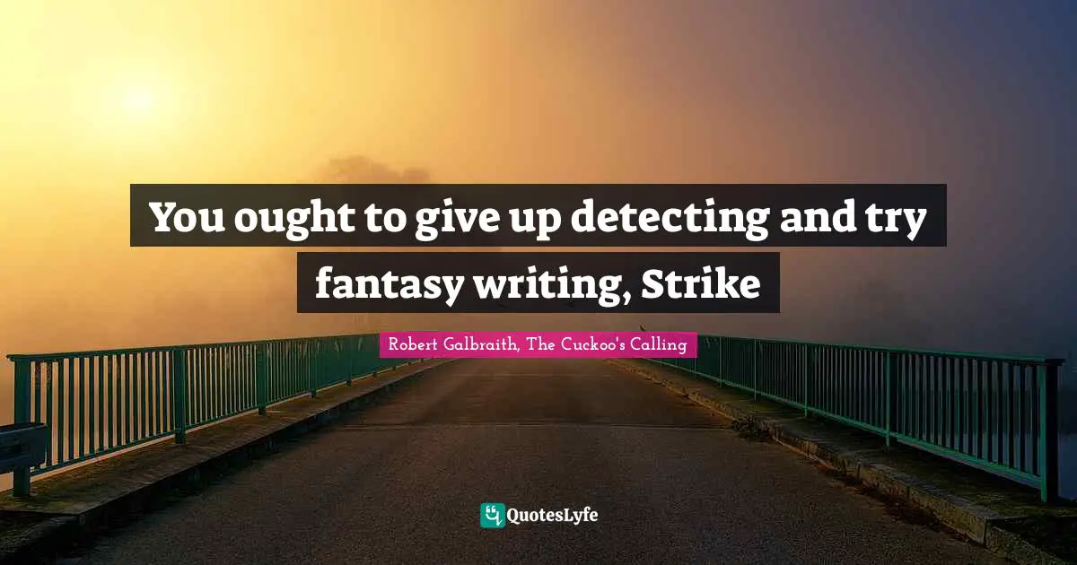 You ought to give up detecting and try fantasy writing, Strike