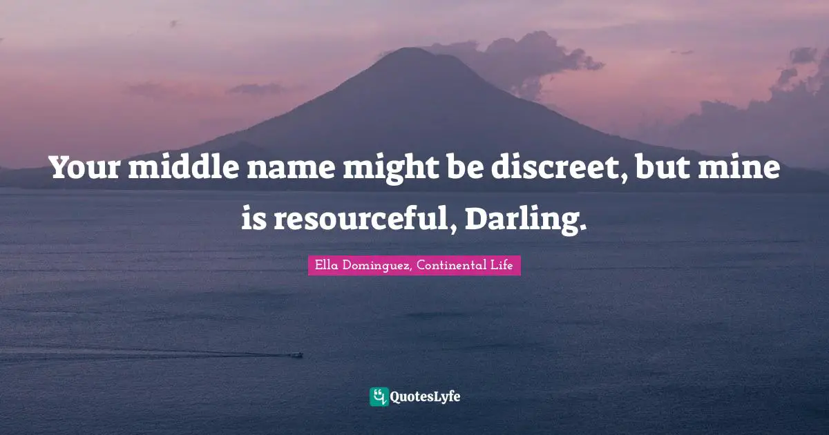 Your middle name might be discreet, but mine is resourceful, Darling.