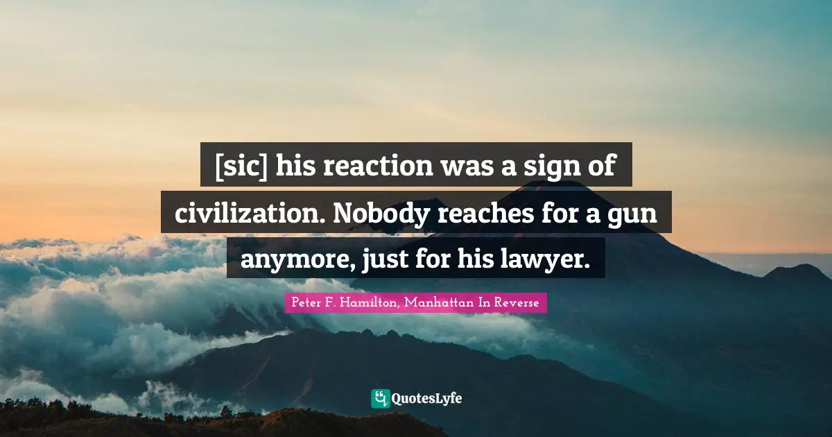 Peter F. Hamilton Quotes: "[sic] his reaction was a sign of civilization. Nobody reaches for a gun anymore, just for his lawyer."