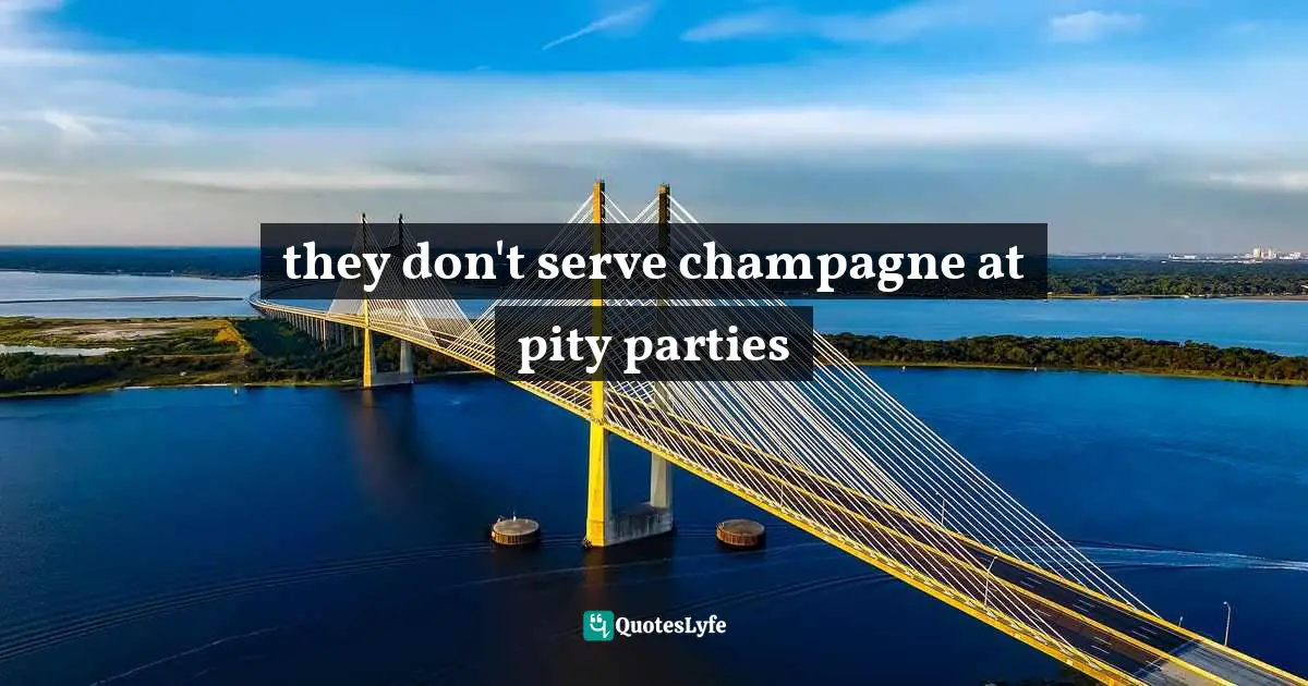 they don't serve champagne at pity parties