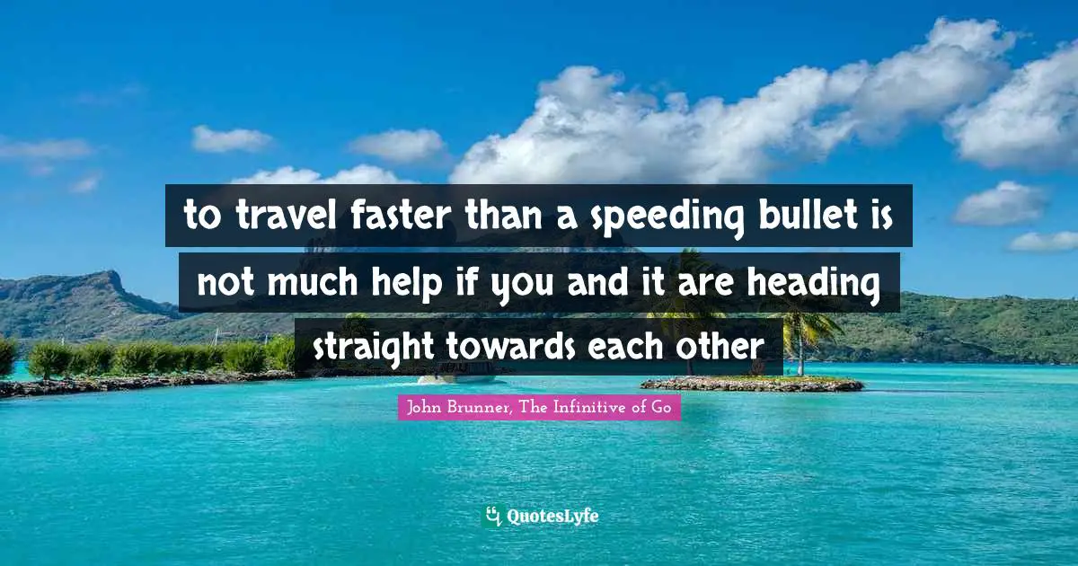 to travel faster than a speeding bullet is not much help if you and it are heading straight towards each other