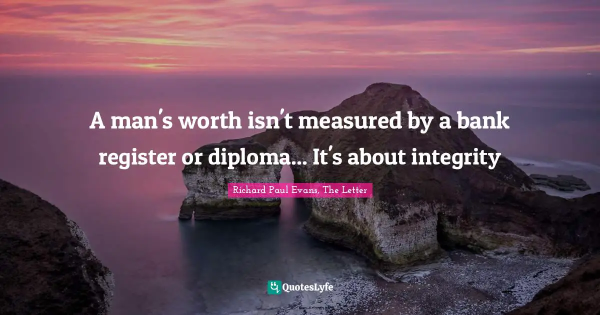 A man's worth isn't measured by a bank register or diploma... It's about integrity