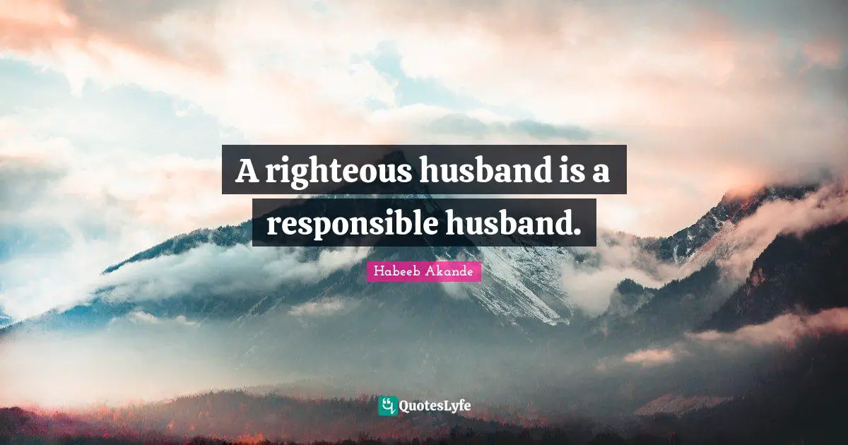 Habeeb Akande Quotes: "A righteous husband is a responsible husband."