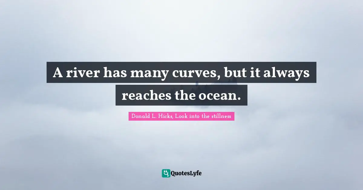 A river has many curves, but it always reaches the ocean.