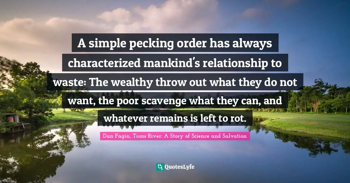 A simple pecking order has always characterized mankind's relationship to waste: The wealthy throw out what they do not want, the poor scavenge what they can, and whatever remains is left to rot.