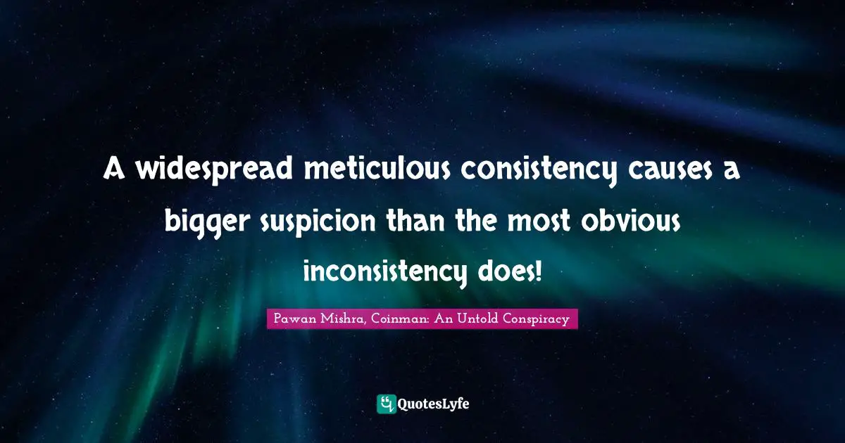 Inconsistency Quotes: "A widespread meticulous consistency causes a bigger suspicion than the most obvious inconsistency does!"