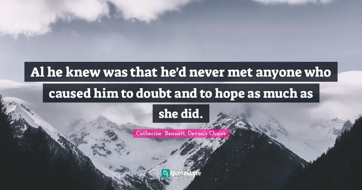 Al he knew was that he'd never met anyone who caused him to doubt and to hope as much as she did.