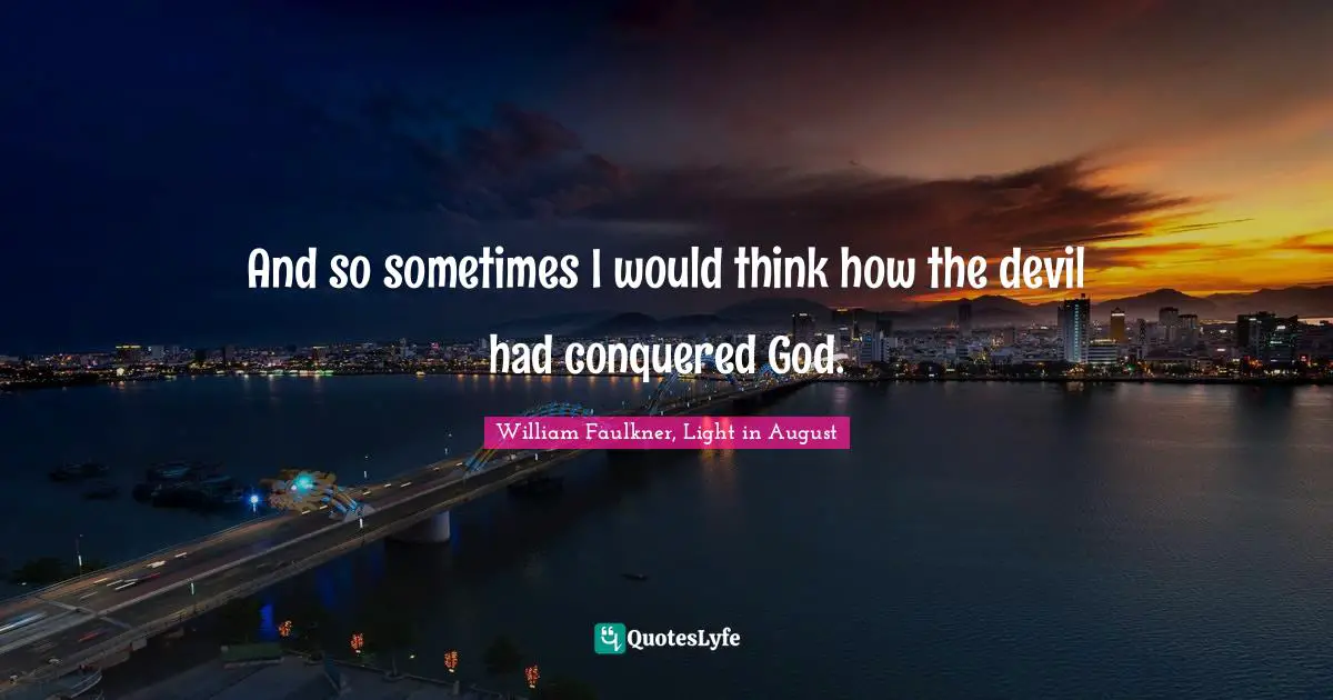 William Faulkner, Light In August Quotes: "And so sometimes I would think how the devil had conquered God."