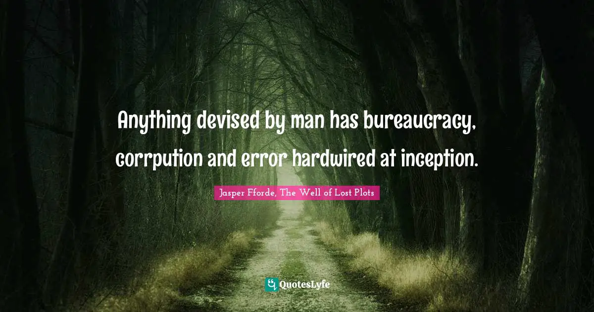 Jasper Fforde, The Well Of Lost Plots Quotes: "Anything devised by man has bureaucracy, corrpution and error hardwired at inception."