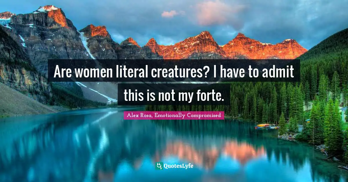 Are women literal creatures? I have to admit this is not my forte.