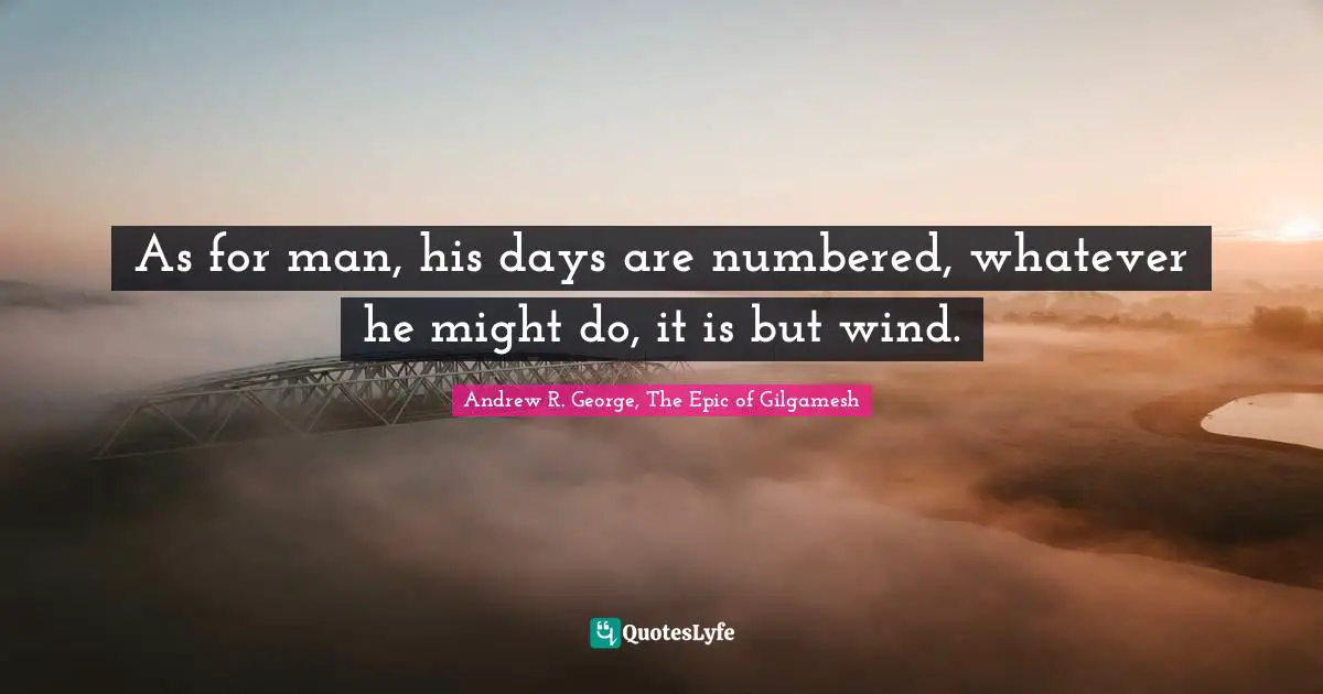 As for man, his days are numbered, whatever he might do, it is but wind.