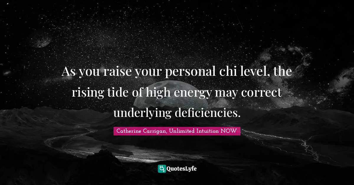 As you raise your personal chi level, the rising tide of high energy may correct underlying deficiencies.