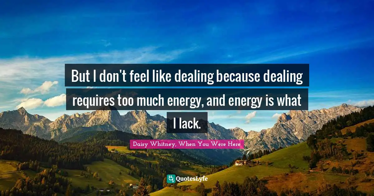 But I don't feel like dealing because dealing requires too much energy, and energy is what I lack.